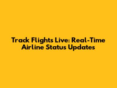 Track Flights Live: Real-Time Airline Status Updates