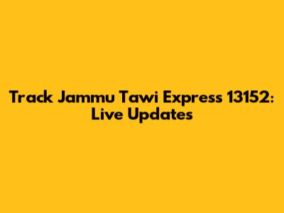 Track Jammu Tawi Express 13152: Live Updates