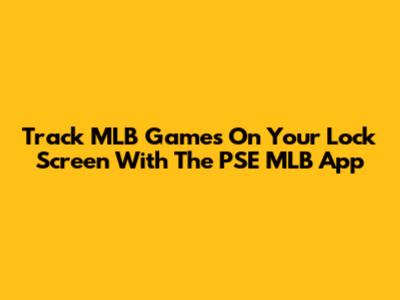 Track MLB Games On Your Lock Screen With The PSE MLB App