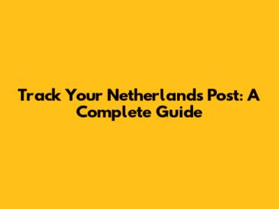 Track Your Netherlands Post: A Complete Guide