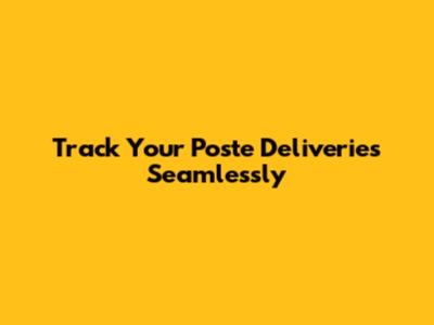 Track Your Poste Deliveries Seamlessly