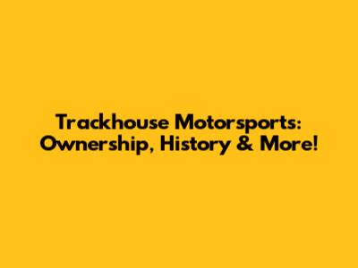 Trackhouse Motorsports: Ownership, History & More!