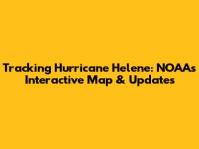 Tracking Hurricane Helene: NOAA's Interactive Map & Updates