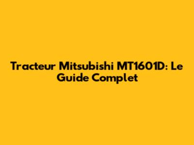Tracteur Mitsubishi MT1601D: Le Guide Complet
