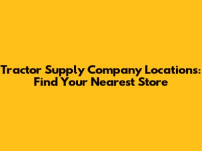 Tractor Supply Company Locations: Find Your Nearest Store