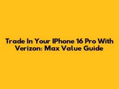 Trade In Your IPhone 16 Pro With Verizon: Max Value Guide