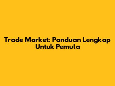 Trade Market: Panduan Lengkap Untuk Pemula
