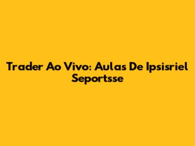 Trader Ao Vivo: Aulas De Ipsisriel Seportsse