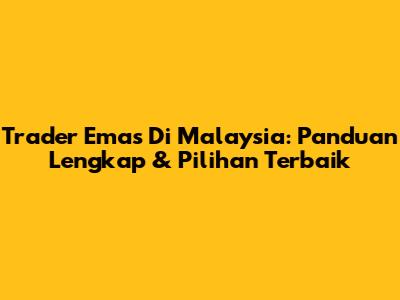 Trader Emas Di Malaysia: Panduan Lengkap & Pilihan Terbaik