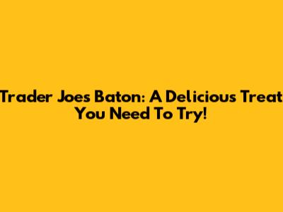 Trader Joe's Baton: A Delicious Treat You Need To Try!