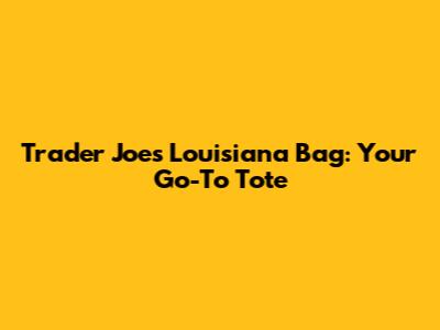 Trader Joe's Louisiana Bag: Your Go-To Tote