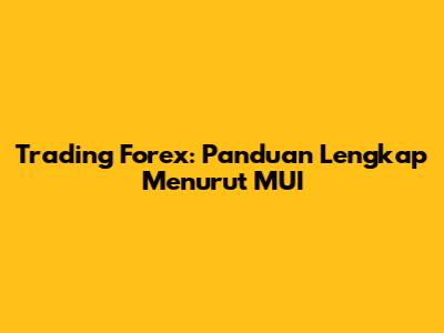 Trading Forex: Panduan Lengkap Menurut MUI