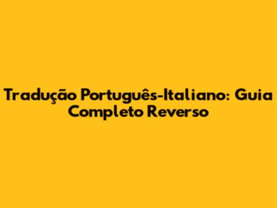 Tradução Português-Italiano: Guia Completo Reverso
