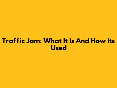 Traffic Jam: What It Is And How It's Used