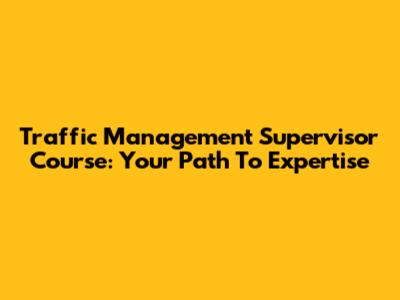 Traffic Management Supervisor Course: Your Path To Expertise