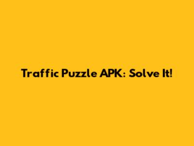 Traffic Puzzle APK: Solve It!