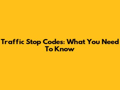 Traffic Stop Codes: What You Need To Know