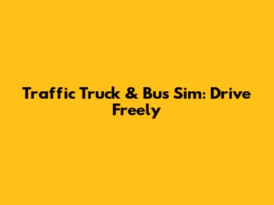 Traffic Truck & Bus Sim: Drive Freely