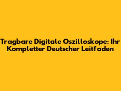 Tragbare Digitale Oszilloskope: Ihr Kompletter Deutscher Leitfaden