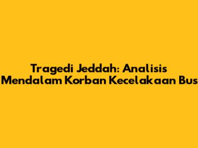 Tragedi Jeddah: Analisis Mendalam Korban Kecelakaan Bus