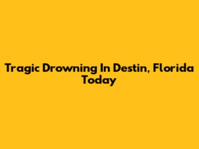 Tragic Drowning In Destin, Florida Today