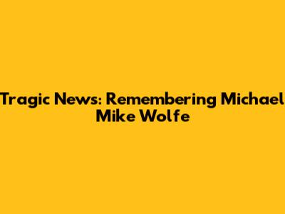 Tragic News: Remembering Michael "Mike" Wolfe