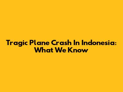 Tragic Plane Crash In Indonesia: What We Know