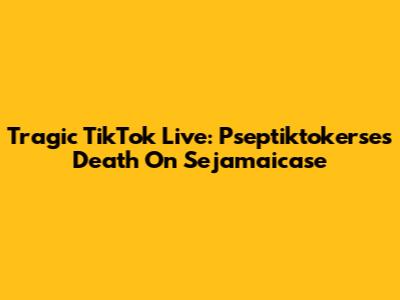 Tragic TikTok Live: Pseptiktokerse's Death On Sejamaicase