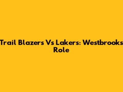 Trail Blazers Vs Lakers: Westbrook's Role