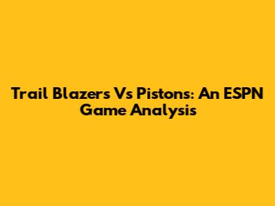 Trail Blazers Vs Pistons: An ESPN Game Analysis
