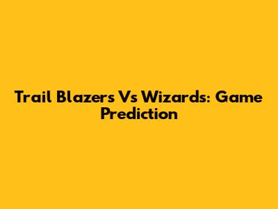 Trail Blazers Vs Wizards: Game Prediction