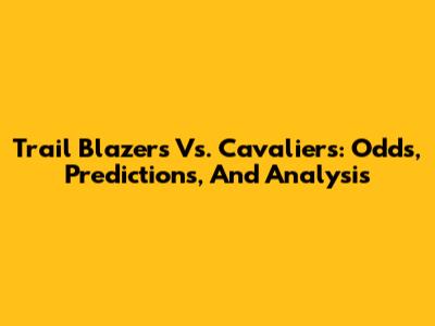 Trail Blazers Vs. Cavaliers: Odds, Predictions, And Analysis
