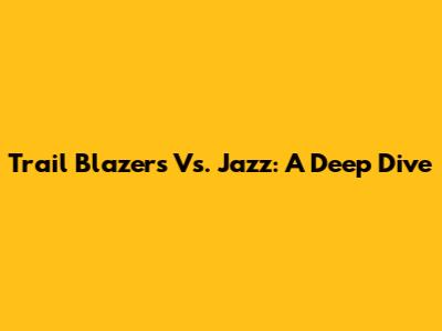 Trail Blazers Vs. Jazz: A Deep Dive