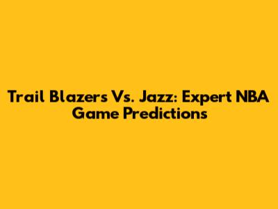 Trail Blazers Vs. Jazz: Expert NBA Game Predictions