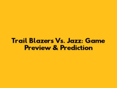 Trail Blazers Vs. Jazz: Game Preview & Prediction