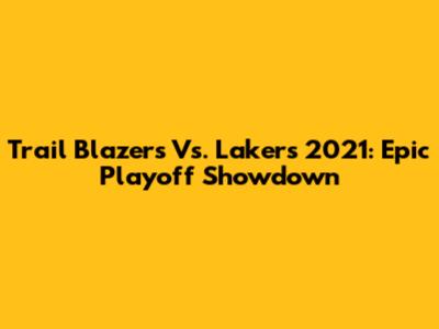 Trail Blazers Vs. Lakers 2021: Epic Playoff Showdown