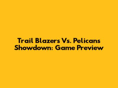Trail Blazers Vs. Pelicans Showdown: Game Preview