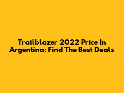Trailblazer 2022 Price In Argentina: Find The Best Deals