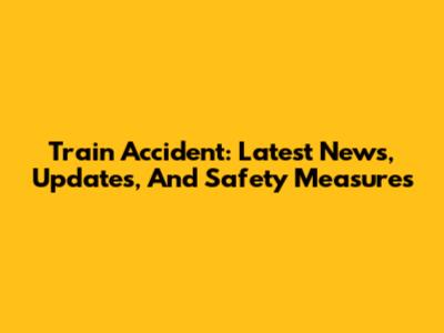 Train Accident: Latest News, Updates, And Safety Measures