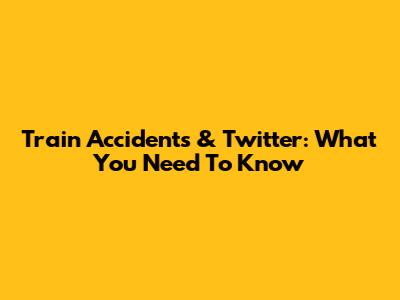 Train Accidents & Twitter: What You Need To Know
