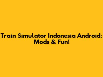 Train Simulator Indonesia Android: Mods & Fun!