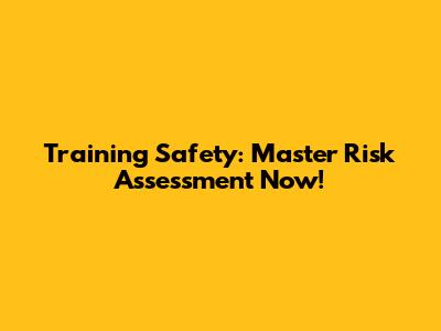 Training Safety: Master Risk Assessment Now!