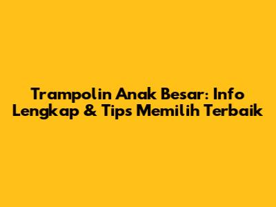 Trampolin Anak Besar: Info Lengkap & Tips Memilih Terbaik