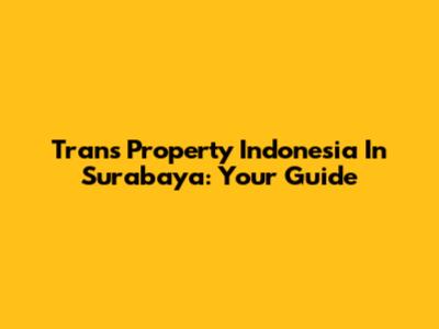 Trans Property Indonesia In Surabaya: Your Guide