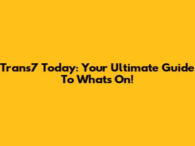 Trans7 Today: Your Ultimate Guide To What's On!