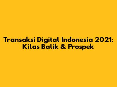Transaksi Digital Indonesia 2021: Kilas Balik & Prospek