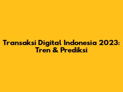 Transaksi Digital Indonesia 2023: Tren & Prediksi