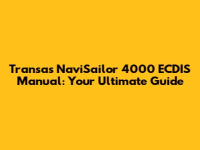 Transas NaviSailor 4000 ECDIS Manual: Your Ultimate Guide