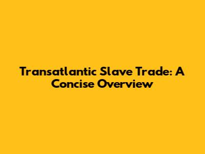 Transatlantic Slave Trade: A Concise Overview