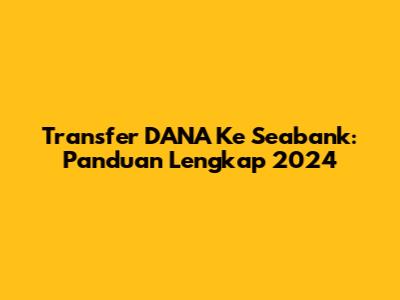 Transfer DANA Ke Seabank: Panduan Lengkap 2024